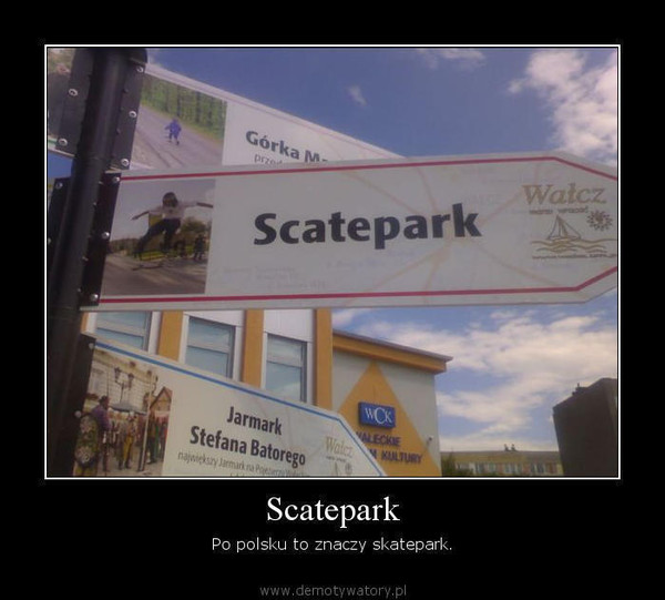 Scatepark – Po polsku to znaczy skatepark.  
