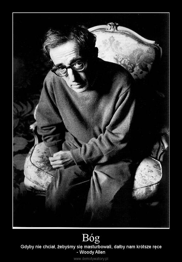 Bóg – Gdyby nie chciał, żebyśmy się masturbowali, dałby nam krótsze ręce- Woody Allen 