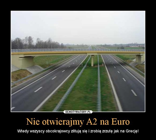 Nie otwierajmy A2 na Euro – Wtedy wszyscy obcokrajowcy zlitują się i zrobią zrzutę jak na Grecję! 