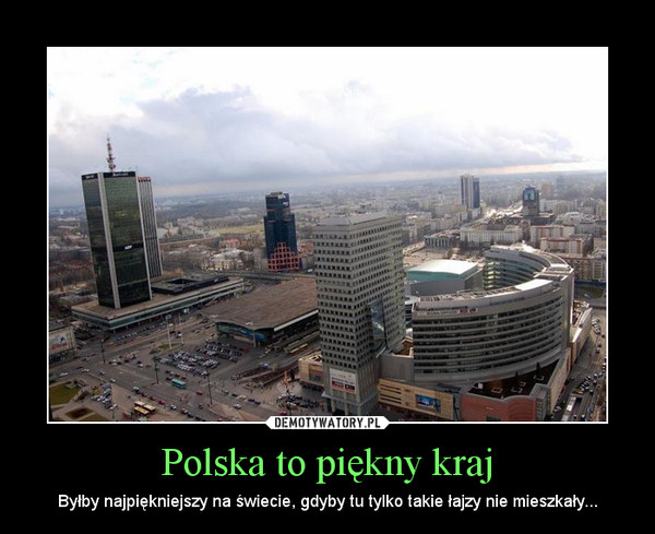 Polska to piękny kraj – Byłby najpiękniejszy na świecie, gdyby tu tylko takie łajzy nie mieszkały... 