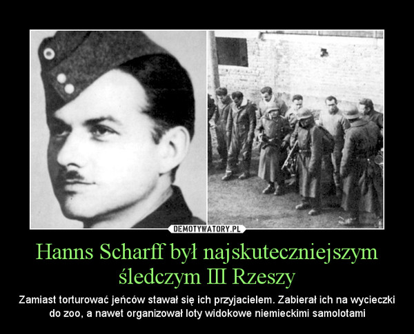 Hanns Scharff był najskuteczniejszym śledczym III Rzeszy – Zamiast torturować jeńców stawał się ich przyjacielem. Zabierał ich na wycieczki do zoo, a nawet organizował loty widokowe niemieckimi samolotami 