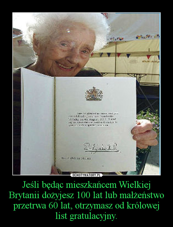 Jeśli będąc mieszkańcem Wielkiej Brytanii dożyjesz 100 lat lub małżeństwo przetrwa 60 lat, otrzymasz od królowej list gratulacyjny. –  