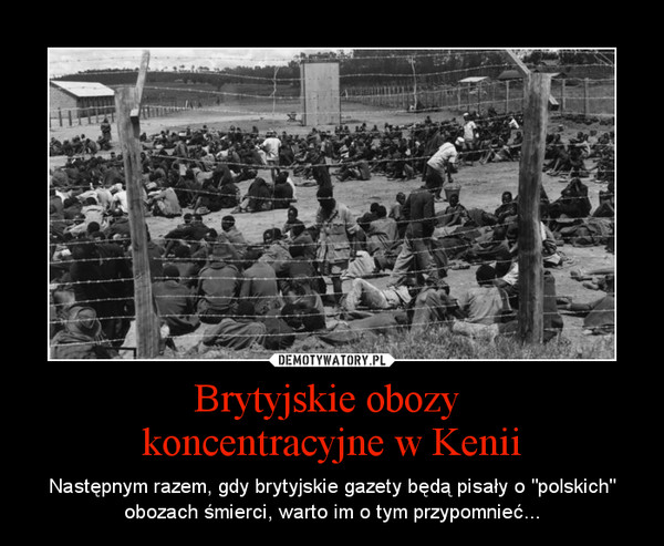 Brytyjskie obozy koncentracyjne w Kenii – Następnym razem, gdy brytyjskie gazety będą pisały o "polskich" obozach śmierci, warto im o tym przypomnieć... 