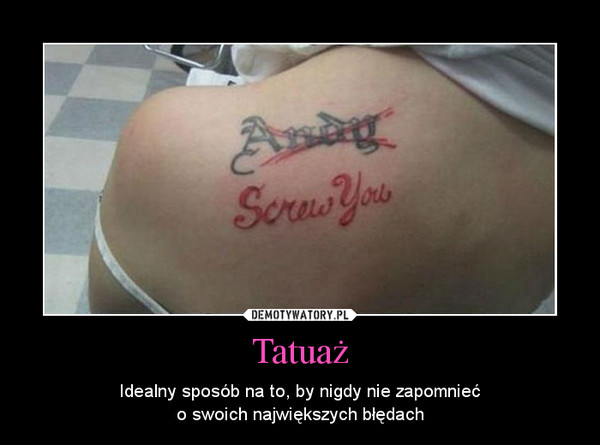 Tatuaż – Idealny sposób na to, by nigdy nie zapomniećo swoich największych błędach 