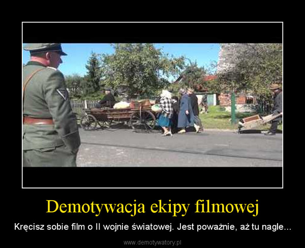 Demotywacja ekipy filmowej – Kręcisz sobie film o II wojnie światowej. Jest poważnie, aż tu nagle... 