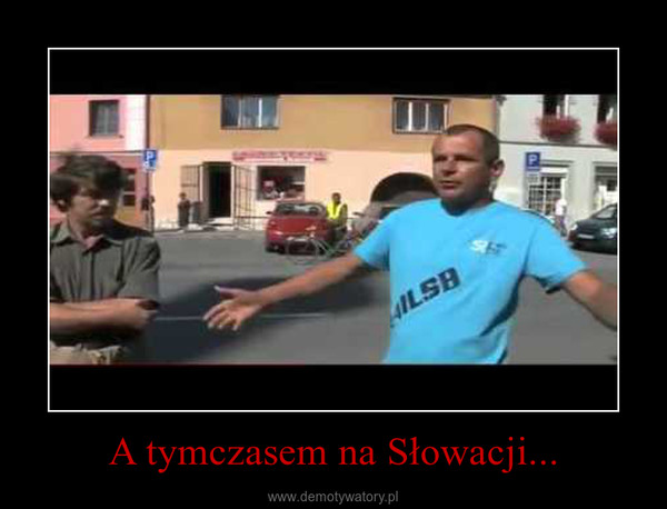 A tymczasem na Słowacji... –  