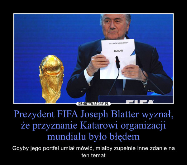 Prezydent FIFA Joseph Blatter wyznał, że przyznanie Katarowi organizacji mundialu było błędem – Gdyby jego portfel umiał mówić, miałby zupełnie inne zdanie na ten temat 