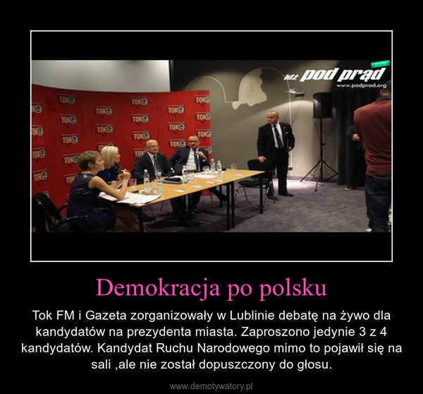 Demokracja po polsku – Tok FM i Gazeta zorganizowały w Lublinie debatę na żywo dla kandydatów na prezydenta miasta. Zaproszono jedynie 3 z 4 kandydatów. Kandydat Ruchu Narodowego mimo to pojawił się na sali ,ale nie został dopuszczony do głosu. 