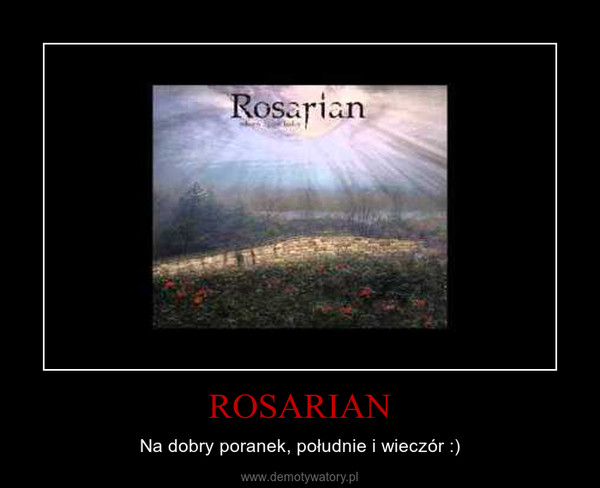 ROSARIAN – Na dobry poranek, południe i wieczór :) 