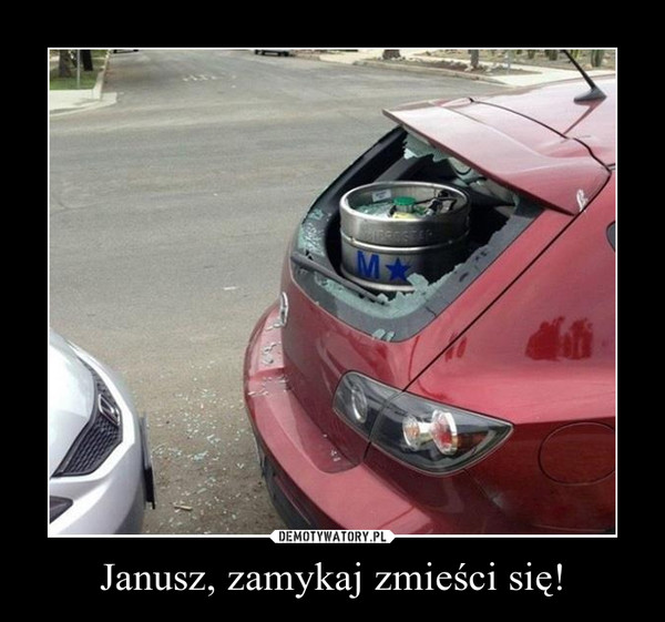 Janusz, zamykaj zmieści się! –  