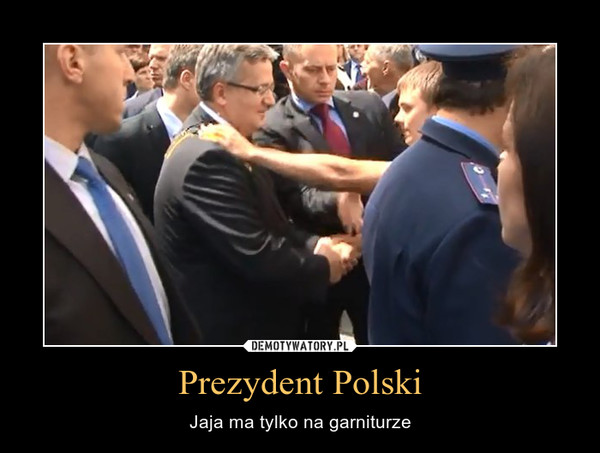 Prezydent Polski – Jaja ma tylko na garniturze 