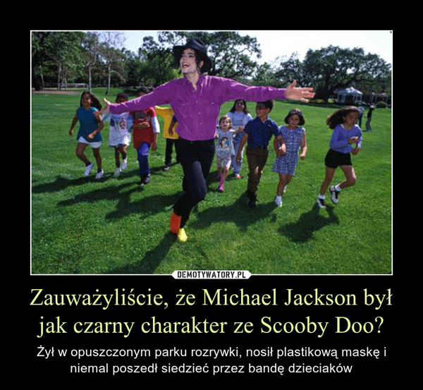 Zauważyliście, że Michael Jackson był jak czarny charakter ze Scooby Doo? – Żył w opuszczonym parku rozrywki, nosił plastikową maskę i niemal poszedł siedzieć przez bandę dzieciaków 