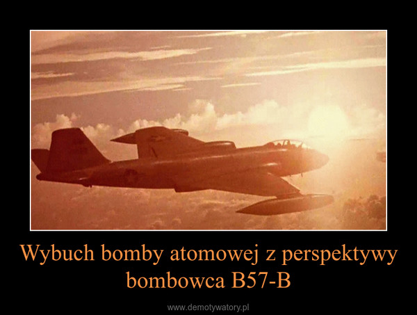 Wybuch bomby atomowej z perspektywy bombowca B57-B –  