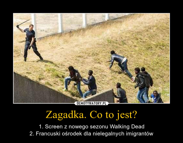 Zagadka. Co to jest? – 1. Screen z nowego sezonu Walking Dead2. Francuski ośrodek dla nielegalnych imigrantów 