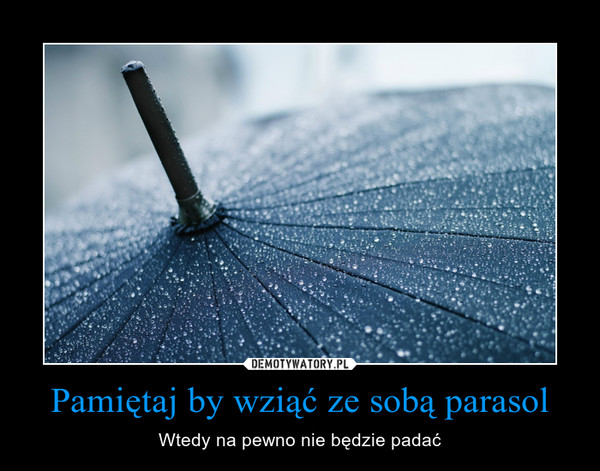 Pamiętaj by wziąć ze sobą parasol – Wtedy na pewno nie będzie padać 