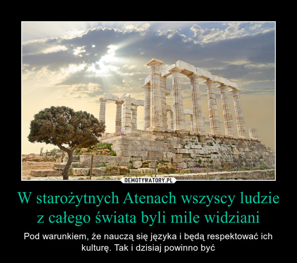 W starożytnych Atenach wszyscy ludzie z całego świata byli mile widziani – Pod warunkiem, że nauczą się języka i będą respektować ich kulturę. Tak i dzisiaj powinno być 