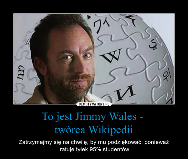 To jest Jimmy Wales - 
twórca Wikipedii