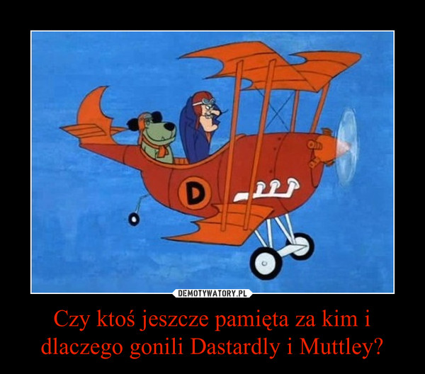 Czy ktoś jeszcze pamięta za kim i dlaczego gonili Dastardly i Muttley? –  