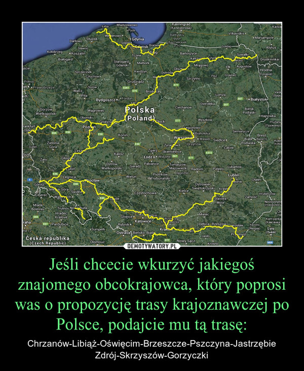 Jeśli chcecie wkurzyć jakiegoś znajomego obcokrajowca, który poprosi was o propozycję trasy krajoznawczej po Polsce, podajcie mu tą trasę: – Chrzanów-Libiąż-Oświęcim-Brzeszcze-Pszczyna-Jastrzębie Zdrój-Skrzyszów-Gorzyczki 