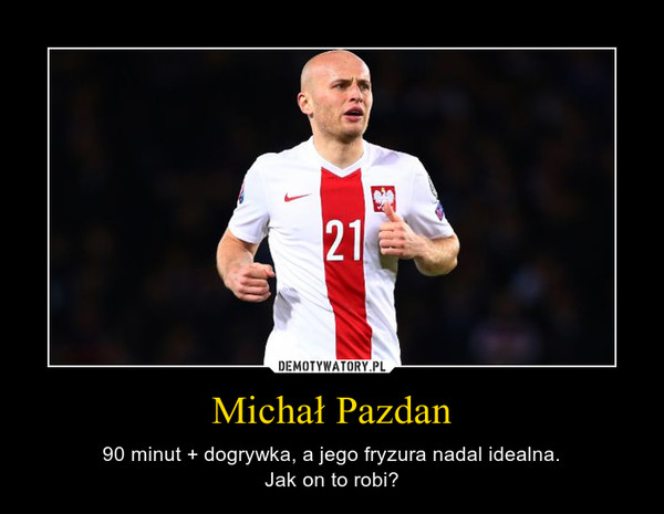 Michał Pazdan – 90 minut + dogrywka, a jego fryzura nadal idealna.Jak on to robi? 