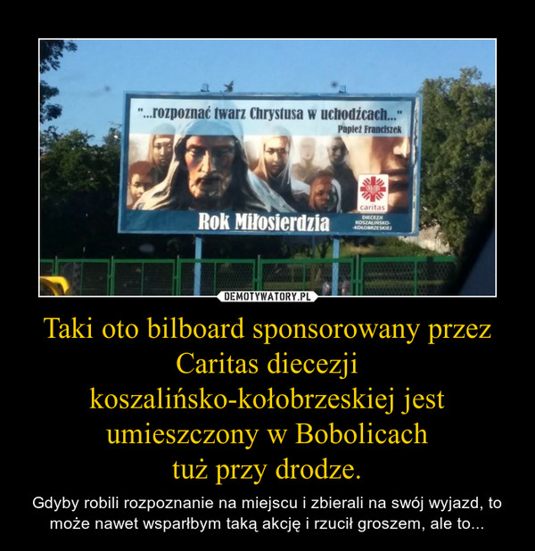 Taki oto bilboard sponsorowany przez Caritas diecezji koszalińsko-kołobrzeskiej jest umieszczony w Bobolicach
tuż przy drodze.
