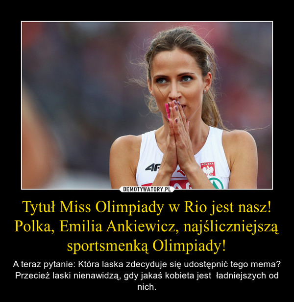 Tytuł Miss Olimpiady w Rio jest nasz! Polka, Emilia Ankiewicz, najśliczniejszą sportsmenką Olimpiady! – A teraz pytanie: Która laska zdecyduje się udostępnić tego mema? Przecież laski nienawidzą, gdy jakaś kobieta jest  ładniejszych od nich. 