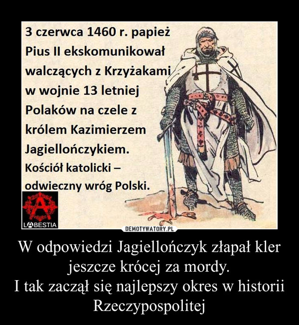 W odpowiedzi Jagiellończyk złapał kler jeszcze krócej za mordy.
I tak zaczął się najlepszy okres w historii Rzeczypospolitej