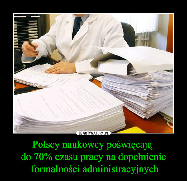 Polscy naukowcy poświęcają do 70% czasu pracy na dopełnienie formalności administracyjnych –  