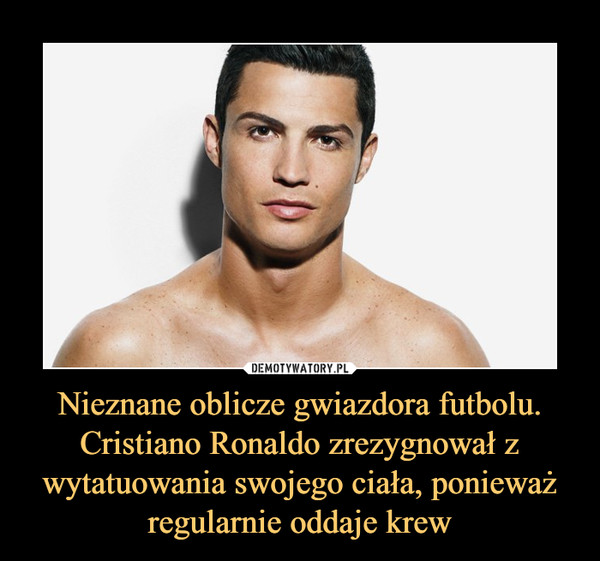 Nieznane oblicze gwiazdora futbolu. Cristiano Ronaldo zrezygnował z wytatuowania swojego ciała, ponieważ regularnie oddaje krew