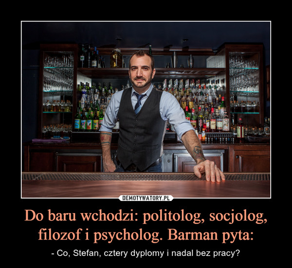 Do baru wchodzi: politolog, socjolog, filozof i psycholog. Barman pyta: