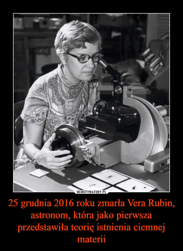 25 grudnia 2016 roku zmarła Vera Rubin, astronom, która jako pierwsza przedstawiła teorię istnienia ciemnej materii