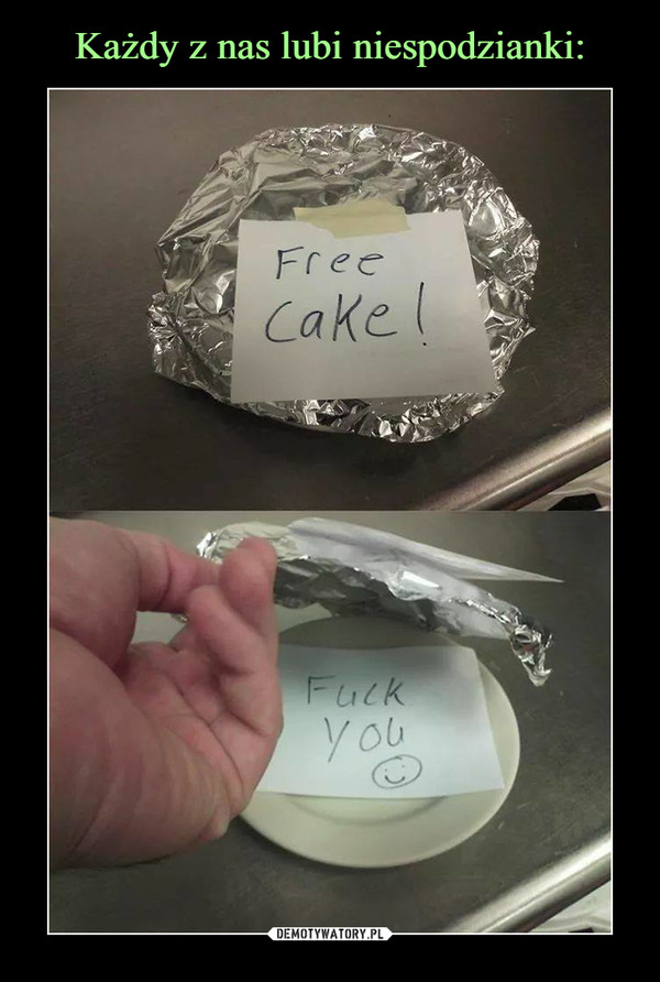  –  Free cake!Fuck you :)