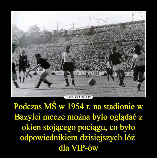 Podczas MŚ w 1954 r. na stadionie w Bazylei mecze można było oglądać z okien stojącego pociągu, co było odpowiednikiem dzisiejszych lóż dla VIP-ów –  