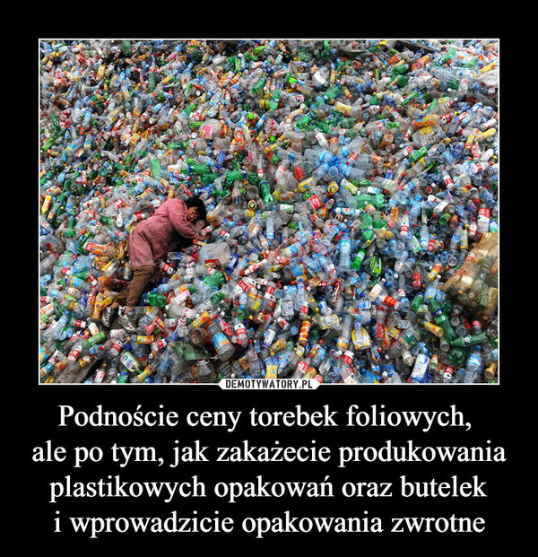 Podnoście ceny torebek foliowych, ale po tym, jak zakażecie produkowania plastikowych opakowań oraz buteleki wprowadzicie opakowania zwrotne –  