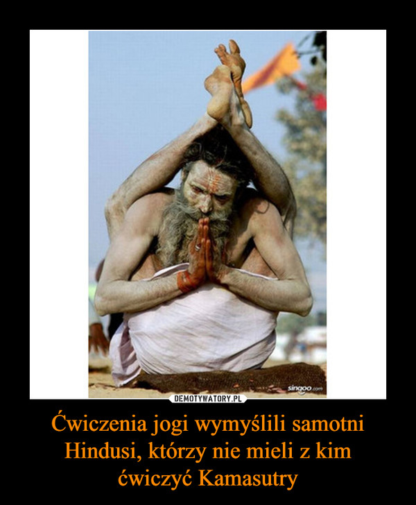 Ćwiczenia jogi wymyślili samotni Hindusi, którzy nie mieli z kim
ćwiczyć Kamasutry