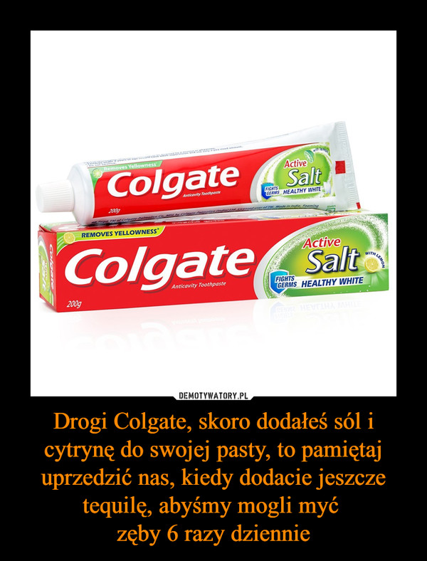 Drogi Colgate, skoro dodałeś sól i cytrynę do swojej pasty, to pamiętaj uprzedzić nas, kiedy dodacie jeszcze tequilę, abyśmy mogli myć zęby 6 razy dziennie –  Colgate