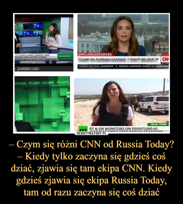 – Czym się różni CNN od Russia Today?– Kiedy tylko zaczyna się gdzieś coś dziać, zjawia się tam ekipa CNN. Kiedy gdzieś zjawia się ekipa Russia Today, tam od razu zaczyna się coś dziać –  
