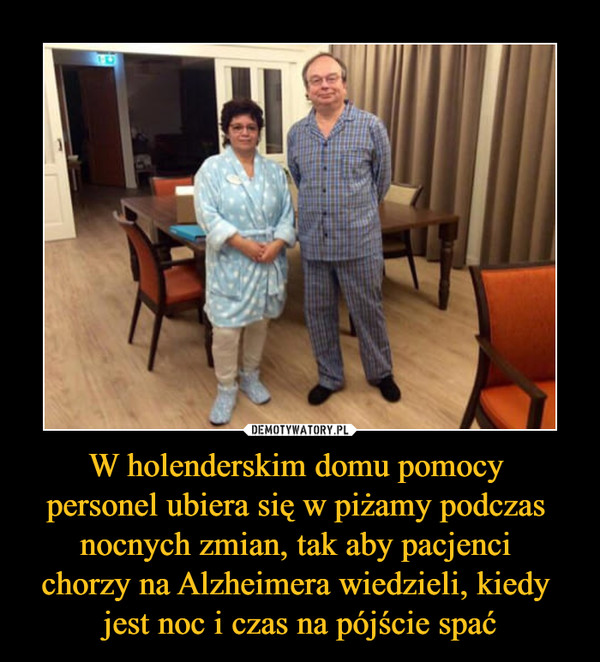 W holenderskim domu pomocy personel ubiera się w piżamy podczas nocnych zmian, tak aby pacjenci chorzy na Alzheimera wiedzieli, kiedy jest noc i czas na pójście spać –  