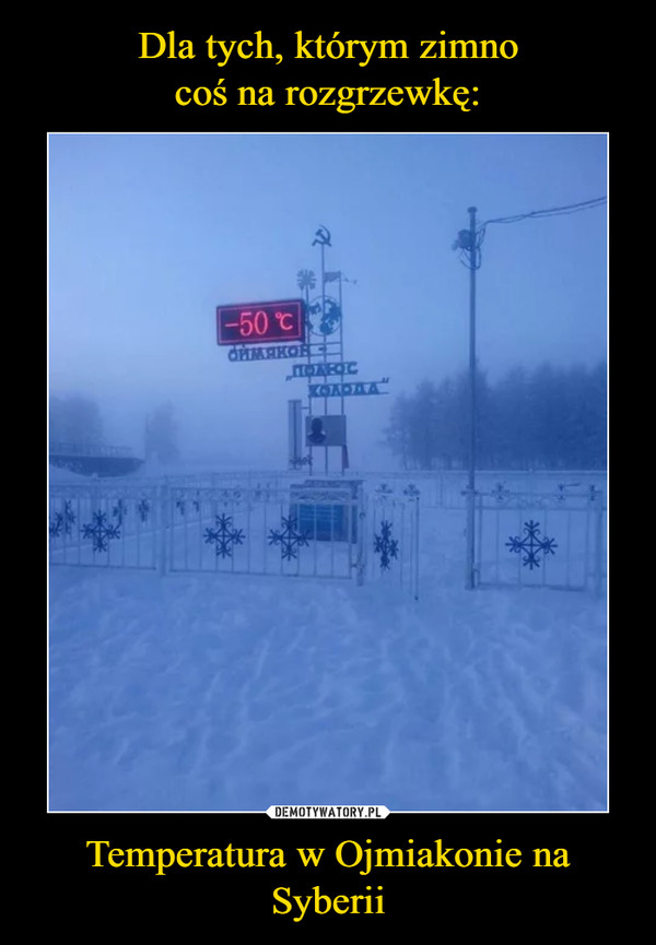 Dla tych, którym zimno
coś na rozgrzewkę: Temperatura w Ojmiakonie na Syberii