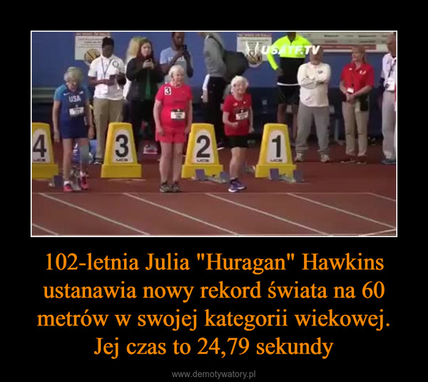 102-letnia Julia "Huragan" Hawkins ustanawia nowy rekord świata na 60 metrów w swojej kategorii wiekowej.Jej czas to 24,79 sekundy –  