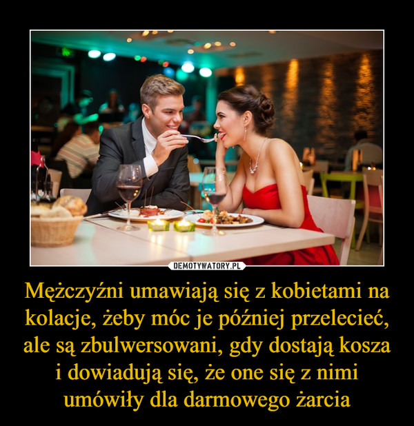 Mężczyźni umawiają się z kobietami na kolacje, żeby móc je później przelecieć, ale są zbulwersowani, gdy dostają kosza i dowiadują się, że one się z nimi umówiły dla darmowego żarcia –  