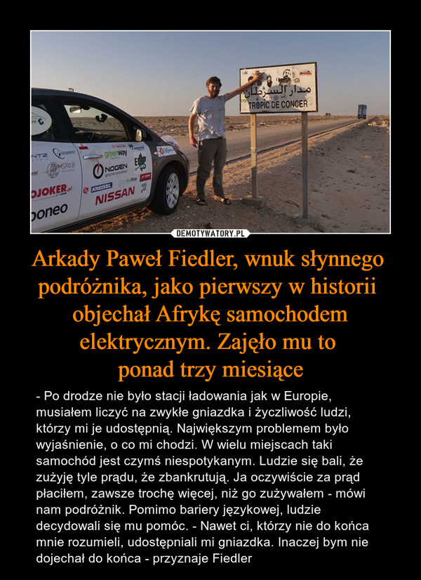Arkady Paweł Fiedler, wnuk słynnego 
podróżnika, jako pierwszy w historii 
objechał Afrykę samochodem elektrycznym. Zajęło mu to 
ponad trzy miesiące