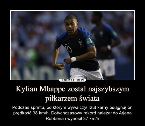 Kylian Mbappe został najszybszym piłkarzem świata – Podczas sprintu, po którym wywalczył rzut karny osiągnął on prędkość 38 km/h. Dotychczasowy rekord należał do Arjena Robbena i wynosił 37 km/h 