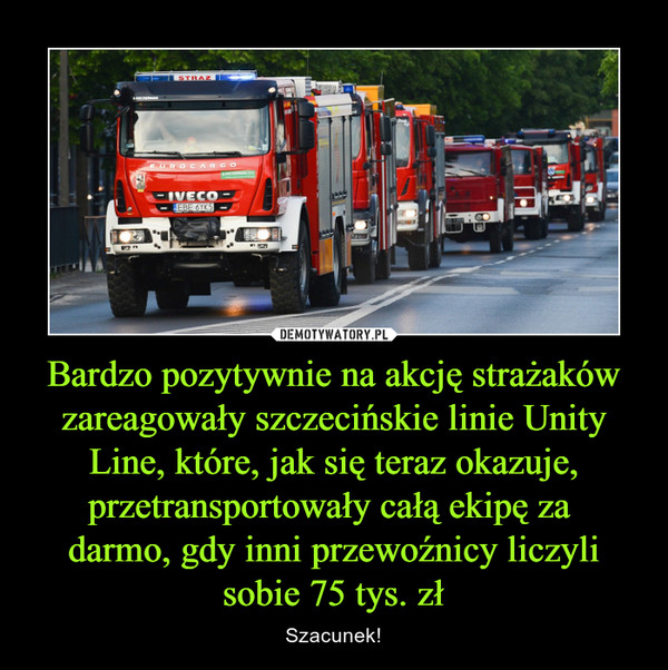 Bardzo pozytywnie na akcję strażaków zareagowały szczecińskie linie Unity Line, które, jak się teraz okazuje, przetransportowały całą ekipę za darmo, gdy inni przewoźnicy liczyli sobie 75 tys. zł – Szacunek! 