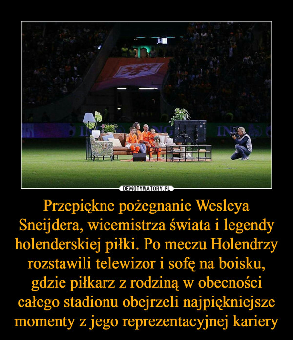 Przepiękne pożegnanie Wesleya Sneijdera, wicemistrza świata i legendy holenderskiej piłki. Po meczu Holendrzy rozstawili telewizor i sofę na boisku, gdzie piłkarz z rodziną w obecności całego stadionu obejrzeli najpiękniejsze momenty z jego reprezentacyjnej kariery