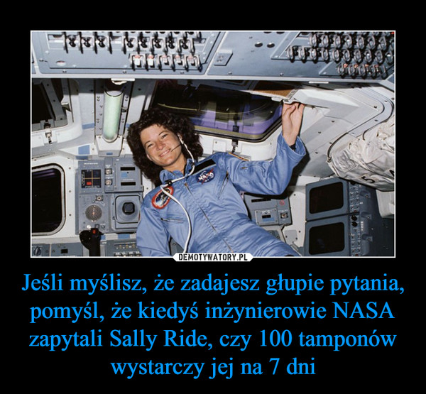 Jeśli myślisz, że zadajesz głupie pytania, pomyśl, że kiedyś inżynierowie NASA zapytali Sally Ride, czy 100 tamponów wystarczy jej na 7 dni –  