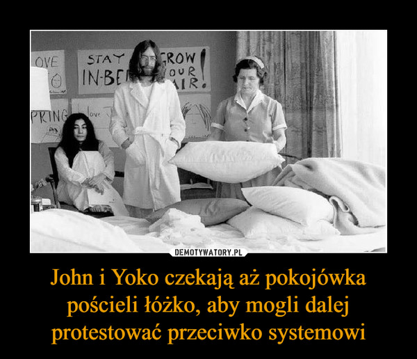 John i Yoko czekają aż pokojówka pościeli łóżko, aby mogli dalej protestować przeciwko systemowi –  