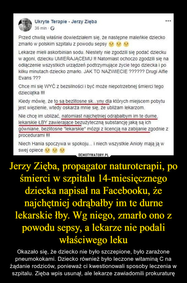 Jerzy Zięba, propagator naturoterapii, po śmierci w szpitalu 14-miesięcznego dziecka napisał na Facebooku, że najchętniej odrąbałby im te durne lekarskie łby. Wg niego, zmarło ono z powodu sepsy, a lekarze nie podali właściwego leku