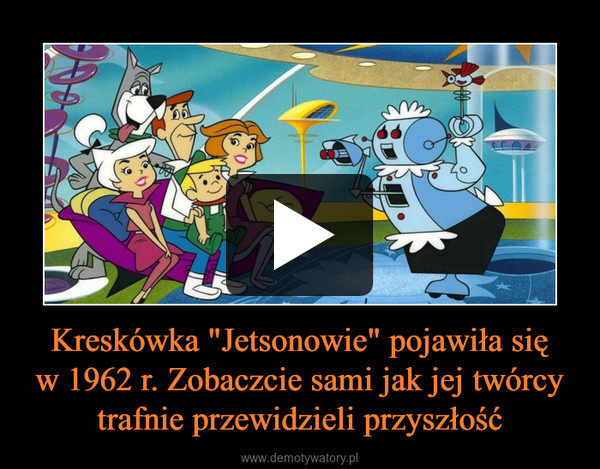 Kreskówka "Jetsonowie" pojawiła się
w 1962 r. Zobaczcie sami jak jej twórcy trafnie przewidzieli przyszłość