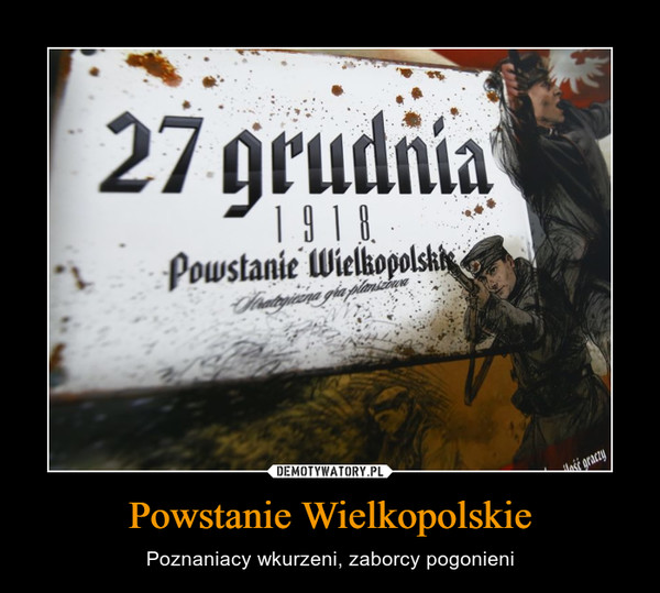 Powstanie Wielkopolskie – Poznaniacy wkurzeni, zaborcy pogonieni 